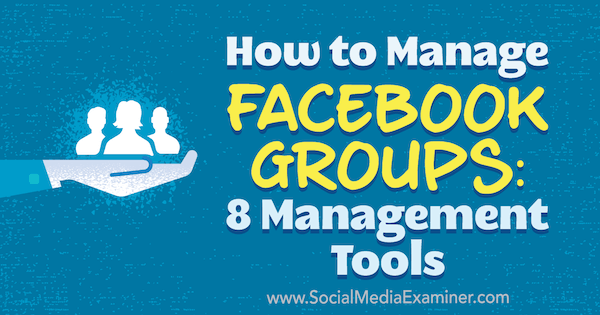 Cómo administrar grupos de Facebook: 8 herramientas de administración de Kristi Hines en Social Media Examiner.