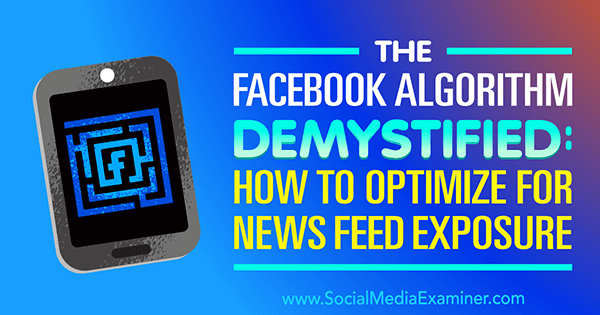 El algoritmo de Facebook desmitificado: cómo optimizar la exposición a las noticias por Paul Ramondo en Social Media Examiner.
