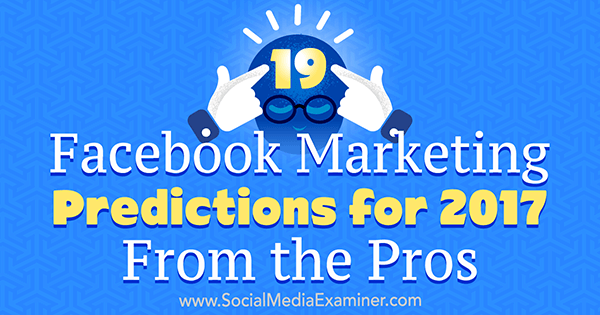 19 Predicciones de marketing de Facebook para 2017 de los profesionales por Lisa D. Jenkins en Social Media Examiner.