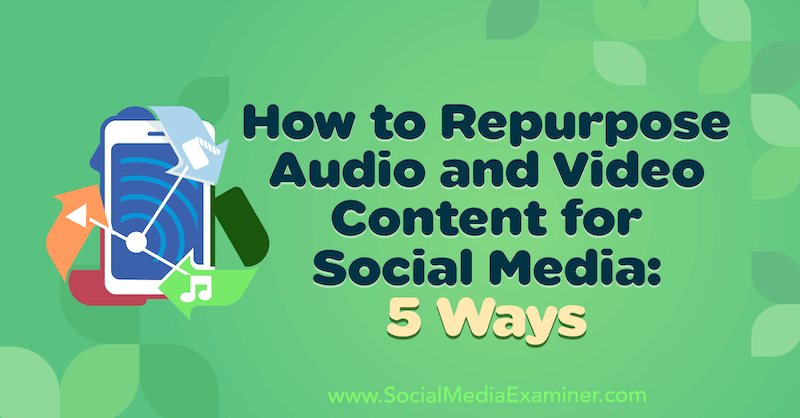 Cómo reutilizar el contenido de audio y video para las redes sociales: 5 formas de Lynsey Fraser en Social Media Examiner.