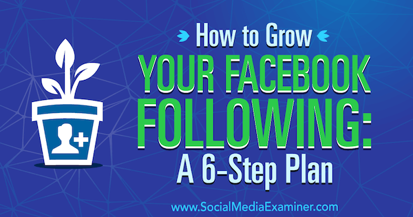 Cómo hacer crecer su seguimiento de Facebook: un plan de 6 pasos por Daniel Knowlton en Social Media Examiner.