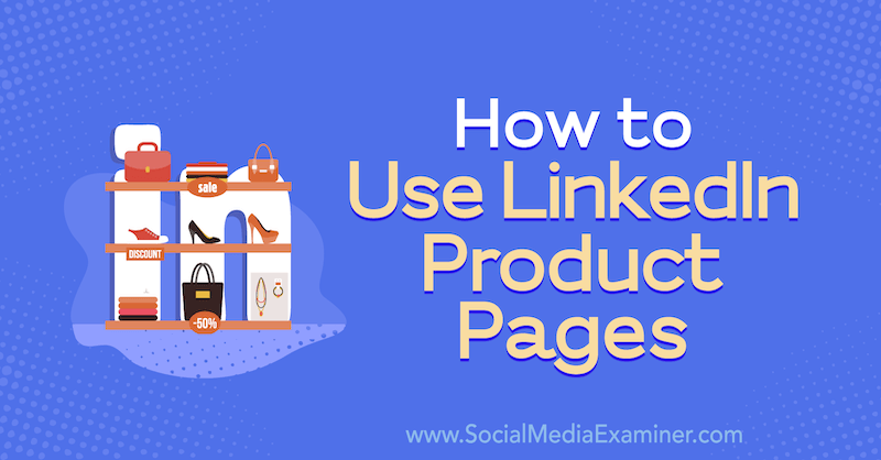 Cómo utilizar las páginas de productos de LinkedIn de Louise Brogan en Social Media Examiner.