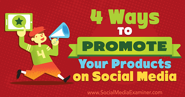 4 formas de promocionar sus productos en las redes sociales por Michelle Polizzi en Social Media Examiner.