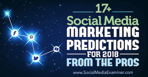 Más de 17 predicciones de marketing en redes sociales para 2018 de los profesionales de Social Media Examiner.