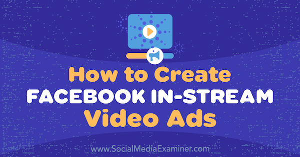 Cómo crear anuncios de video In-Stream de Facebook por Matt Pyke en Social Media Examiner.