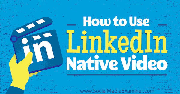 Cómo utilizar el vídeo nativo de LinkedIn de Viveka von Rosen en Social Media Examiner.