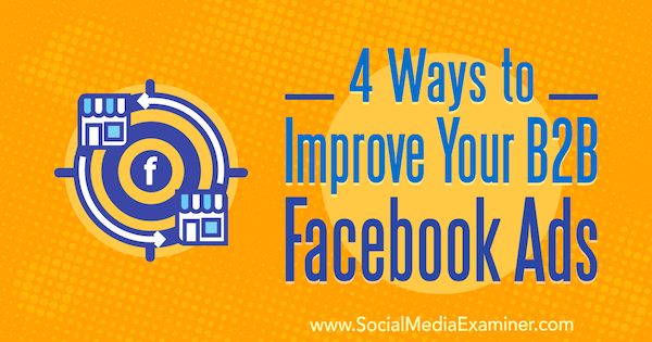 4 formas de mejorar sus anuncios de Facebook B2B por Peter Dulay en Social Media Examiner.