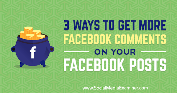 3 formas de obtener más comentarios de Facebook en sus publicaciones de Facebook por Ann Smarty en Social Media Examiner.
