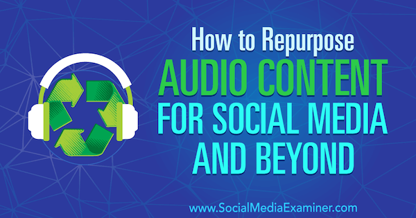 Cómo reutilizar contenido de audio para redes sociales y más por Jen Lehner en Social Media Examiner.