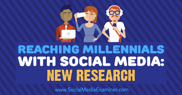 Llegar a los millennials con las redes sociales: nueva investigación de Michelle Krasniak en Social Media Examiner.