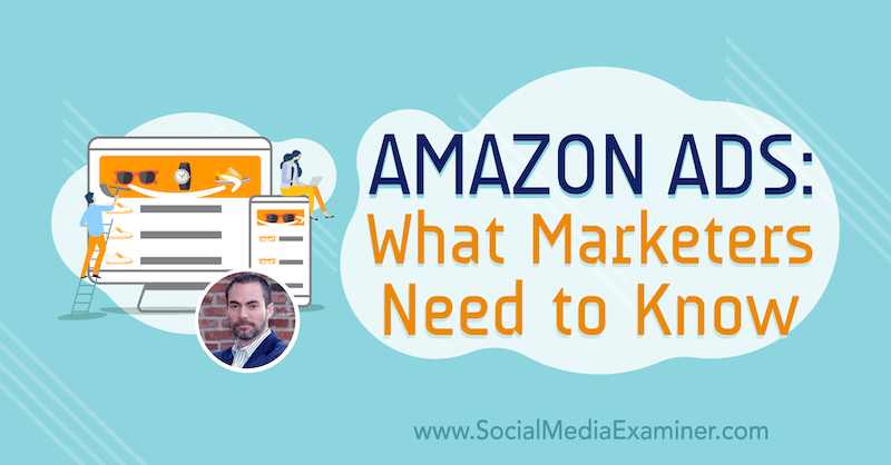 Anuncios de Amazon: lo que los especialistas en marketing deben saber con información de Brett Curry en el podcast de marketing en redes sociales.
