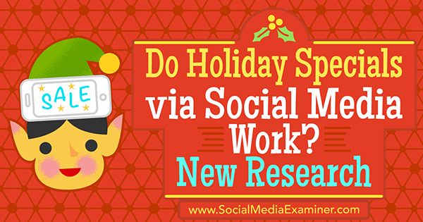 ¿Funcionan los especiales de vacaciones a través de las redes sociales? Nueva investigación de Michelle Krasniak en Social Media Examiner.