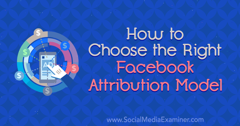 Cómo elegir el modelo de atribución de Facebook adecuado por Tom Welbourne en Social Media Examiner.