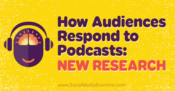 Cómo responden las audiencias a los podcasts: Nueva investigación de Michelle Krasniak en Social Media Examiner.