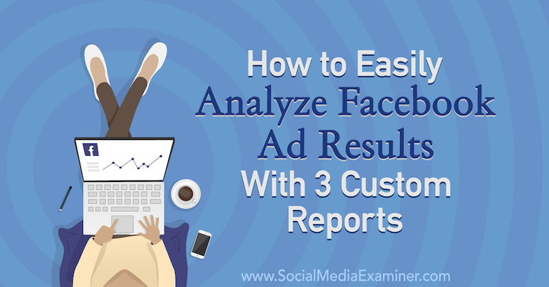 Cómo analizar fácilmente los resultados de los anuncios de Facebook con 3 informes personalizados de Amanda Bond en Social Media Examiner.